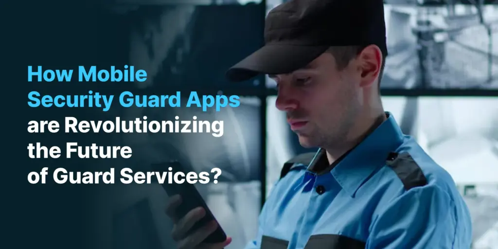 Mobile Security Guard Apps are Revolutionizing the Future of Guard Services